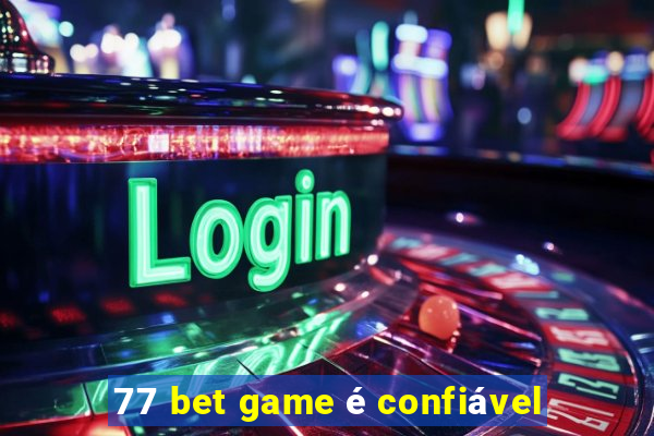 77 bet game é confiável